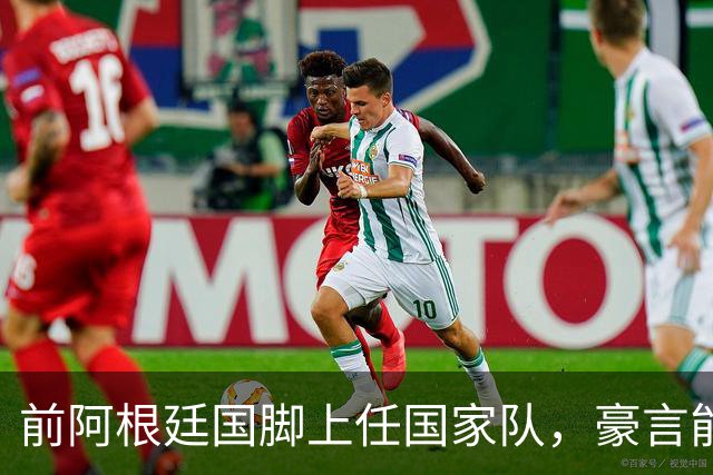 前阿根廷国脚上任国家队，豪言能跟世界强队掰手腕，先拿日韩开胃